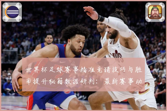 世界杯足球赛事精准竞猜技巧与胜率提升秘籍数据研判：最新赛事动态与深度分析