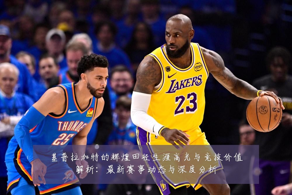 基普拉加特的辉煌田径生涯高光与竞技价值解析:最新赛事动态与深度分析