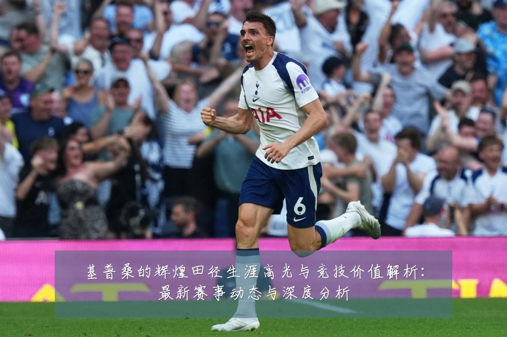 基普桑的辉煌田径生涯高光与竞技价值解析:最新赛事动态与深度分析
