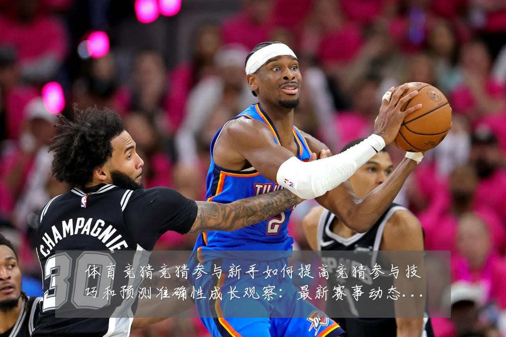 体育竞猜竞猜参与新手如何提高竞猜参与技巧和预测准确性成长观察:最新赛事动态与深度分析